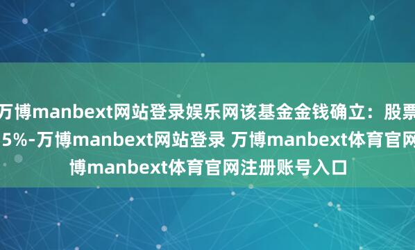 万博manbext网站登录娱乐网该基金金钱确立：股票占净值比21.35%-万博manbext网站登录 万博manbext体育官网注册账号入口